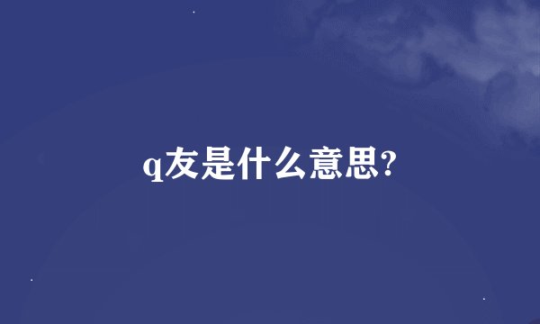 q友是什么意思?