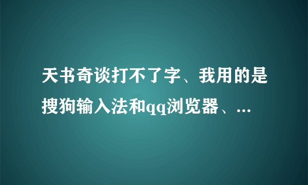 天书奇谈打不了字、我用的是搜狗输入法和qq浏览器、flash版本是10的、求解、详细的。好的加分。
