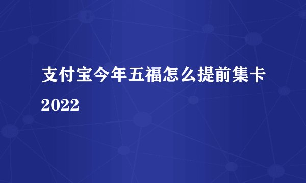 支付宝今年五福怎么提前集卡2022