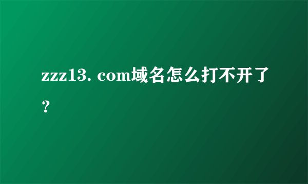 zzz13. com域名怎么打不开了？
