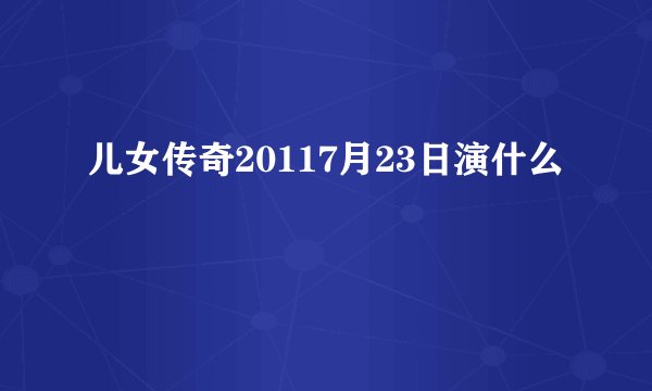 儿女传奇20117月23日演什么