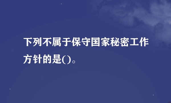 下列不属于保守国家秘密工作方针的是()。