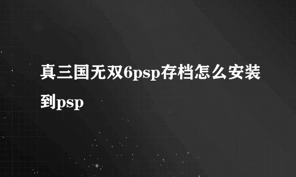 真三国无双6psp存档怎么安装到psp