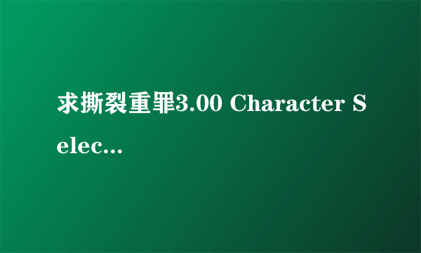 求撕裂重罪3.00 Character Select的出招表