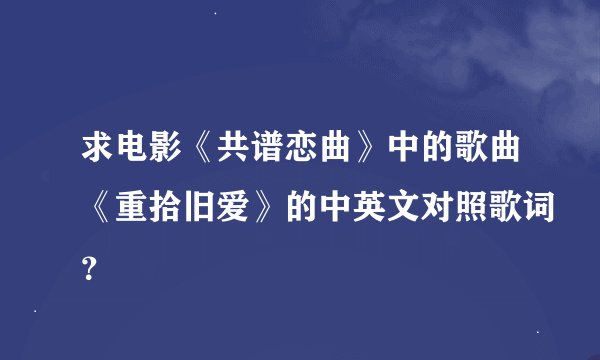 求电影《共谱恋曲》中的歌曲《重拾旧爱》的中英文对照歌词？