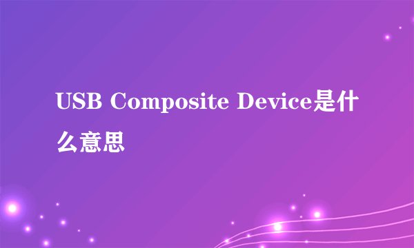 USB Composite Device是什么意思