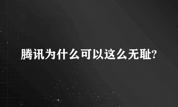 腾讯为什么可以这么无耻?