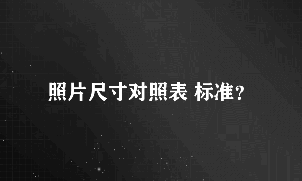 照片尺寸对照表 标准？