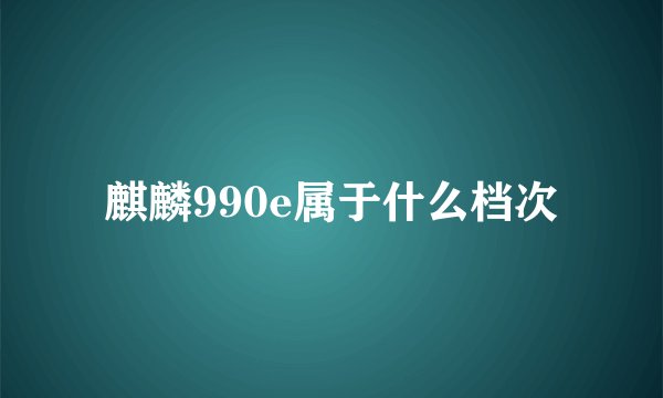 麒麟990e属于什么档次
