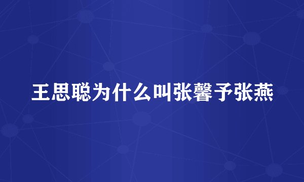 王思聪为什么叫张馨予张燕