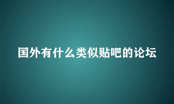 国外有什么类似贴吧的论坛