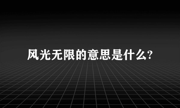 风光无限的意思是什么?