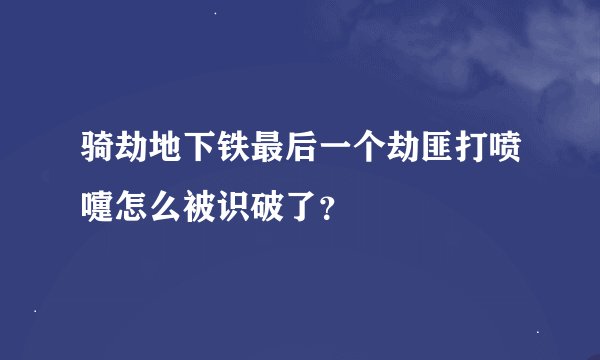 骑劫地下铁最后一个劫匪打喷嚏怎么被识破了？