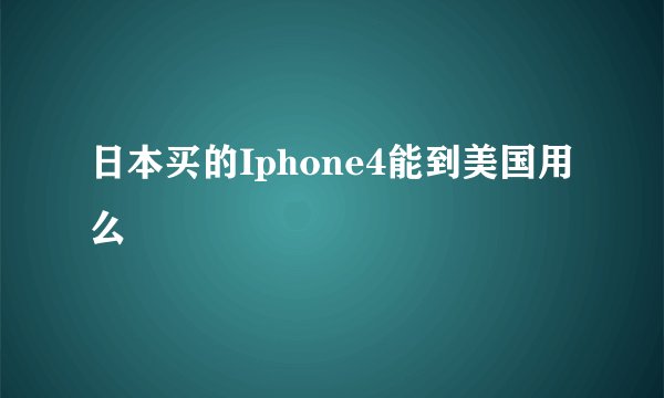 日本买的Iphone4能到美国用么