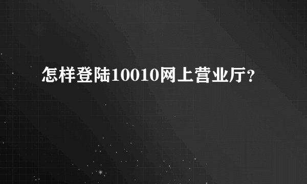 怎样登陆10010网上营业厅？