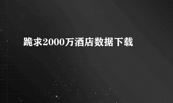 跪求2000万酒店数据下载