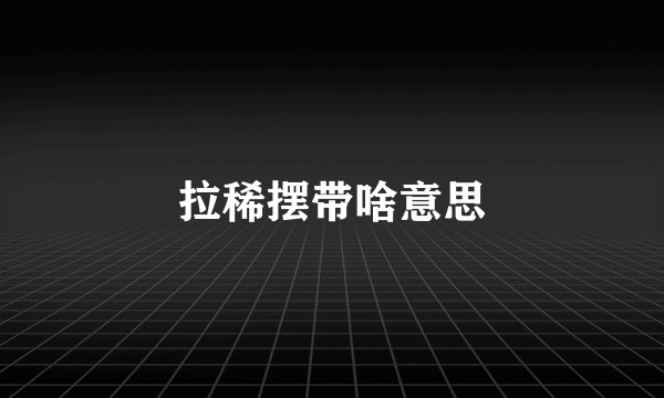 拉稀摆带啥意思