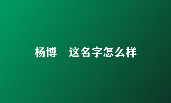 杨博祎这名字怎么样