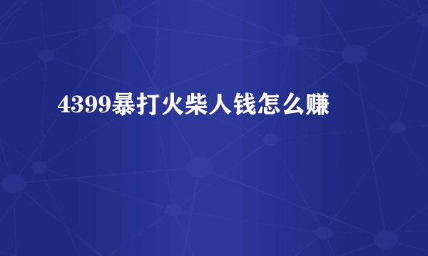 4399暴打火柴人钱怎么赚