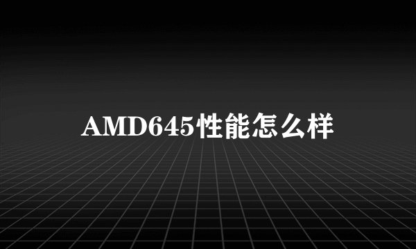 AMD645性能怎么样