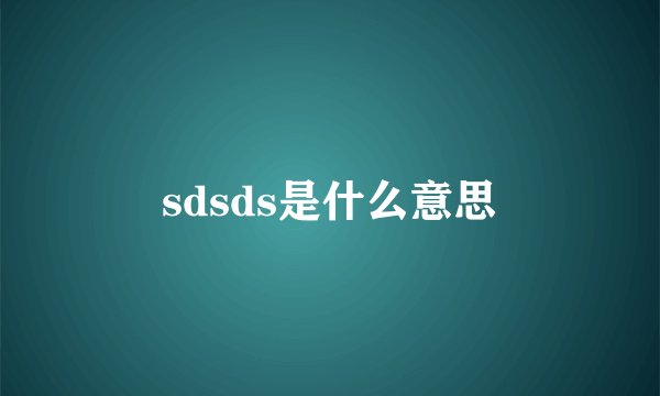 sdsds是什么意思