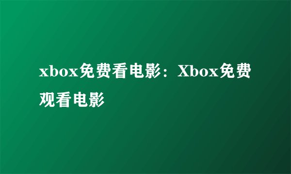xbox免费看电影：Xbox免费观看电影