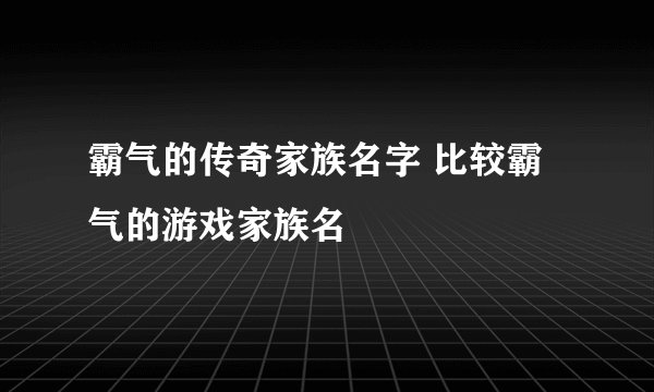霸气的传奇家族名字 比较霸气的游戏家族名