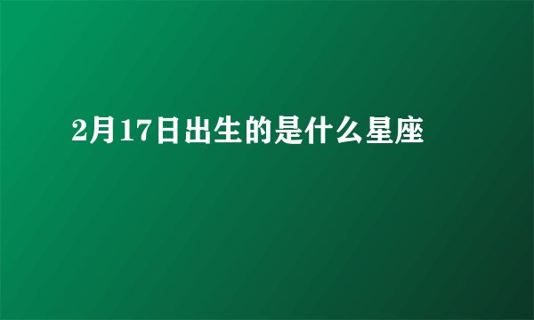 2月17日出生的是什么星座