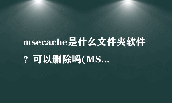 msecache是什么文件夹软件？可以删除吗(MSECache使用什么文件夹路径)