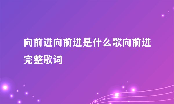 向前进向前进是什么歌向前进完整歌词