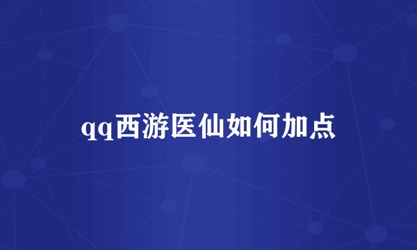 qq西游医仙如何加点