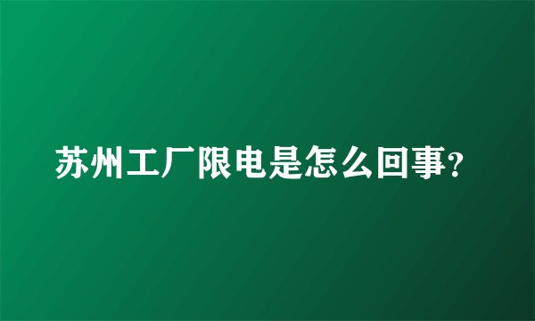苏州工厂限电是怎么回事？
