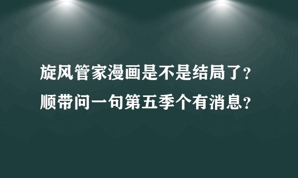 旋风管家漫画是不是结局了？顺带问一句第五季个有消息？