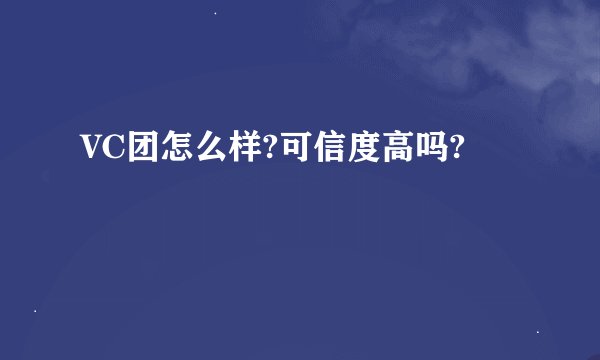 VC团怎么样?可信度高吗?