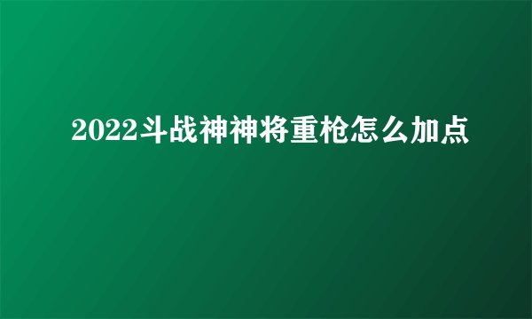 2022斗战神神将重枪怎么加点
