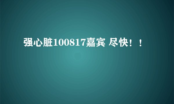 强心脏100817嘉宾 尽快！！