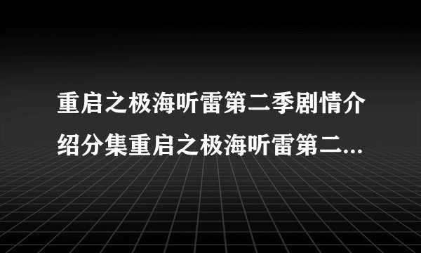 重启之极海听雷第二季剧情介绍分集重启之极海听雷第二季1到5集剧情介绍