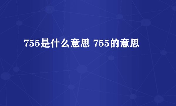 755是什么意思 755的意思