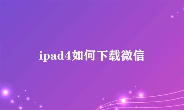 ipad4如何下载微信