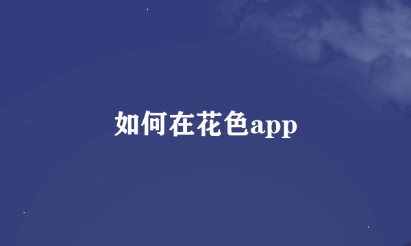 如何在花色app