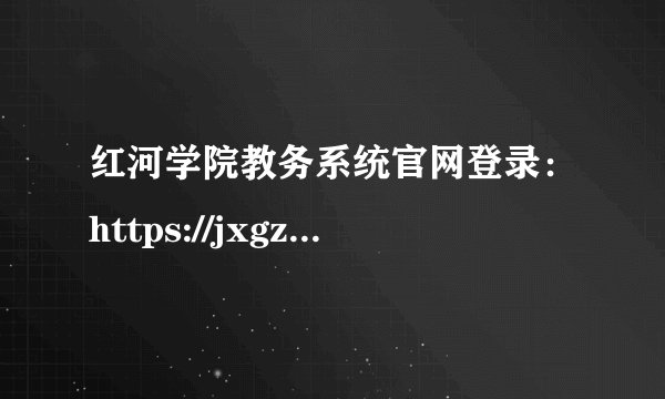 红河学院教务系统官网登录：https://jxgz.uoh.edu.cn/