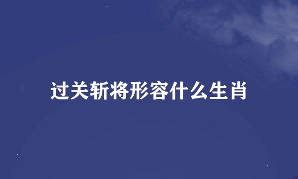 过关斩将形容什么生肖