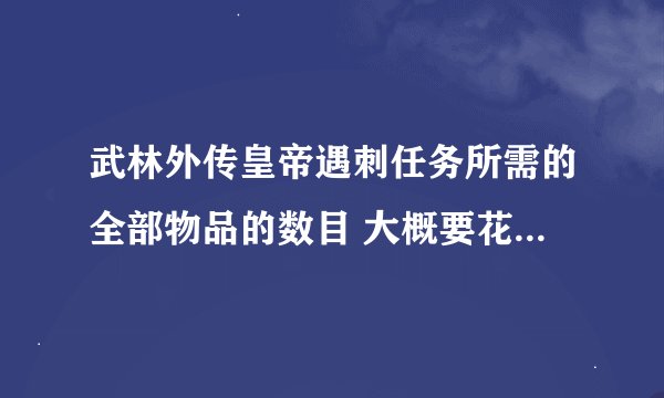武林外传皇帝遇刺任务所需的全部物品的数目 大概要花多少RMB才可以开到