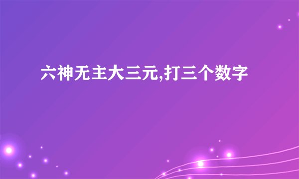 六神无主大三元,打三个数字