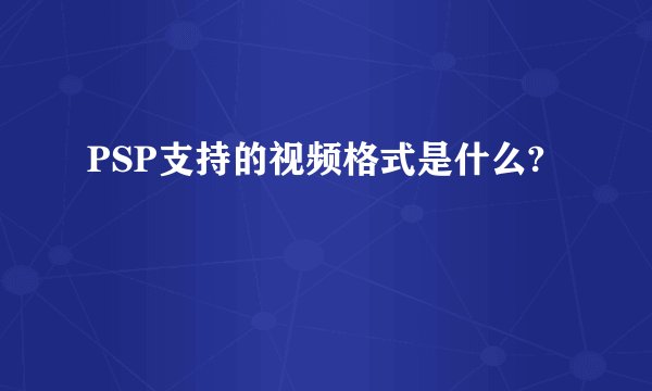 PSP支持的视频格式是什么?