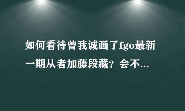 如何看待曾我诚画了fgo最新一期从者加藤段藏？会不会有什么影响？