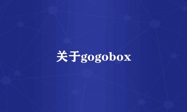 关于gogobox
