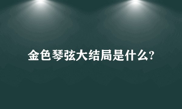 金色琴弦大结局是什么?