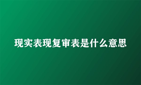 现实表现复审表是什么意思