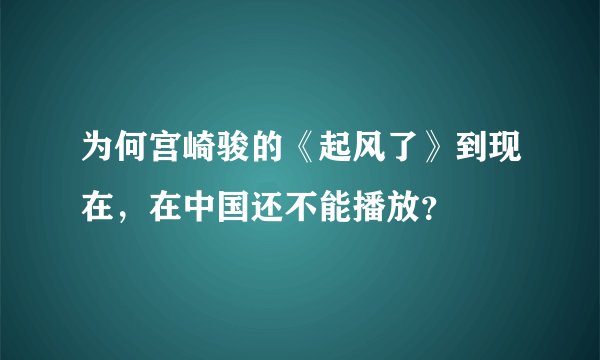 为何宫崎骏的《起风了》到现在，在中国还不能播放？